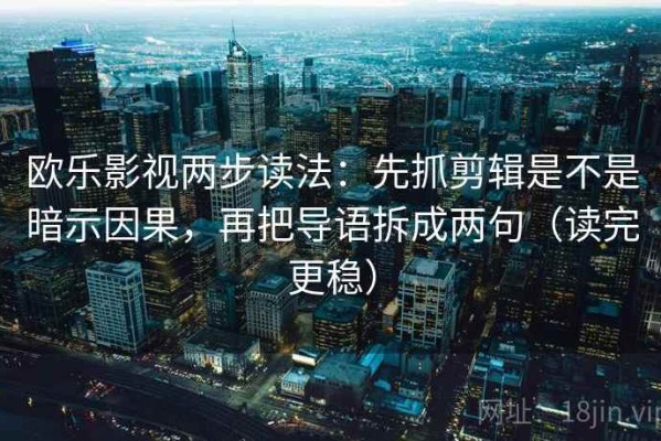 欧乐影视两步读法：先抓剪辑是不是暗示因果，再把导语拆成两句（读完更稳）