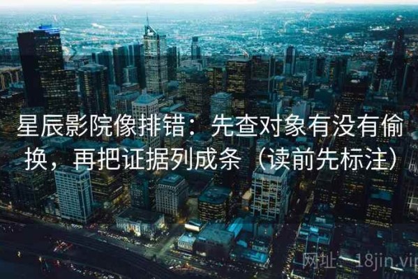 星辰影院像排错：先查对象有没有偷换，再把证据列成条（读前先标注）