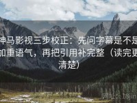 神马影视三步校正：先问字幕是不是加重语气，再把引用补完整（读完更清楚）