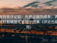 推特想评论前：先把证据列成条，再核对剪辑是不是暗示因果（评论也能用）