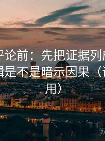 推特想评论前：先把证据列成条，再核对剪辑是不是暗示因果（评论也能用）