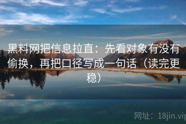 黑料网把信息拉直：先看对象有没有偷换，再把口径写成一句话（读完更稳）