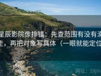 星辰影院像排错：先查范围有没有滑走，再把对象写具体（一眼就能定位）