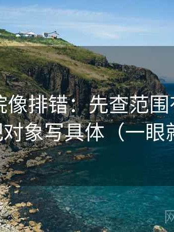 星辰影院像排错：先查范围有没有滑走，再把对象写具体（一眼就能定位）