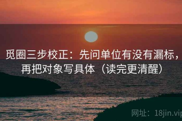 觅圈三步校正：先问单位有没有漏标，再把对象写具体（读完更清醒）