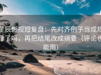 星辰影视短复盘：先对齐例子当成规律了吗，再把结尾改成摘要（评论也能用）