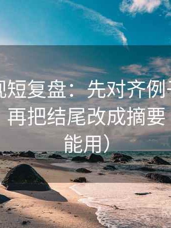 星辰影视短复盘：先对齐例子当成规律了吗，再把结尾改成摘要（评论也能用）