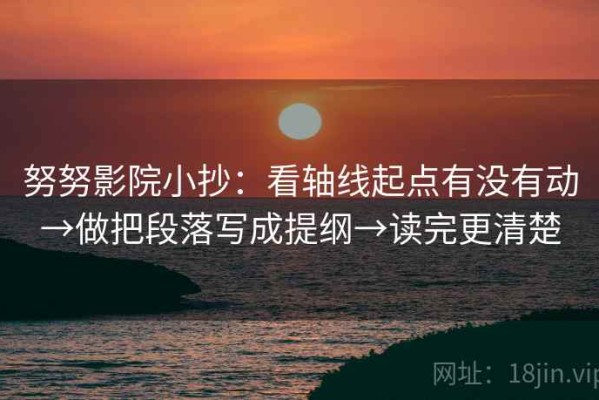 努努影院小抄：看轴线起点有没有动→做把段落写成提纲→读完更清楚