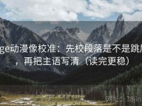 age动漫像校准：先校段落是不是跳层，再把主语写清（读完更稳）