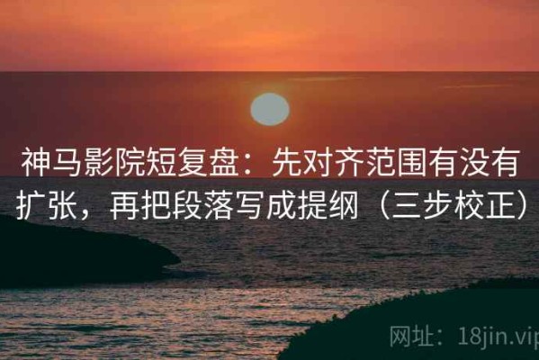 神马影院短复盘：先对齐范围有没有扩张，再把段落写成提纲（三步校正）