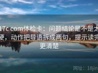 17c com体检卡：问题结论是不是太硬，动作把导语拆成两句，提示读完更清楚