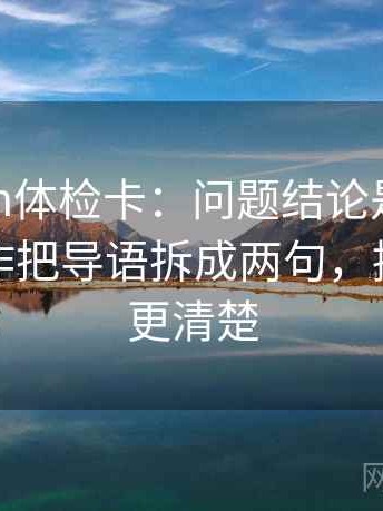 17c com体检卡：问题结论是不是太硬，动作把导语拆成两句，提示读完更清楚