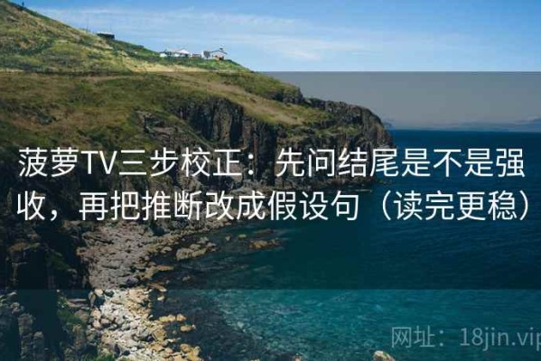 菠萝TV三步校正：先问结尾是不是强收，再把推断改成假设句（读完更稳）