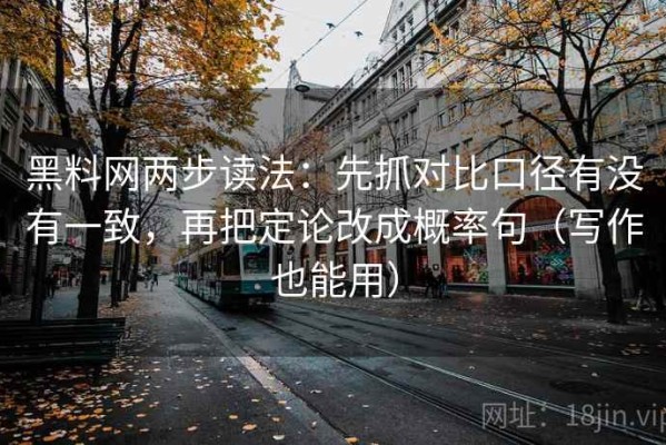 黑料网两步读法：先抓对比口径有没有一致，再把定论改成概率句（写作也能用）