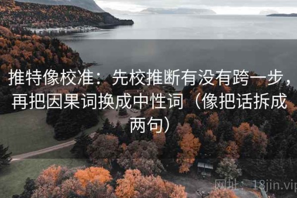推特像校准：先校推断有没有跨一步，再把因果词换成中性词（像把话拆成两句）