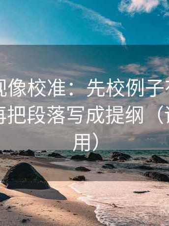 神马影视像校准：先校例子有没有当规则，再把段落写成提纲（评论也能用）