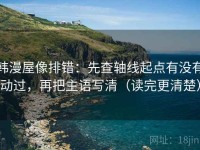 韩漫屋像排错：先查轴线起点有没有动过，再把主语写清（读完更清楚）