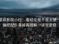 星辰影院小抄：看结论是不是太硬→做把配乐拿掉再理解→读完更稳