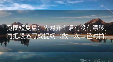 觅圈短复盘：先对齐主语有没有漂移，再把段落写成提纲（做一次口径对拍）
