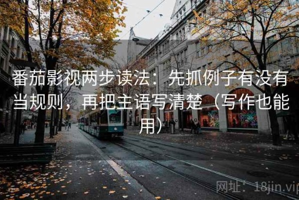 番茄影视两步读法：先抓例子有没有当规则，再把主语写清楚（写作也能用）