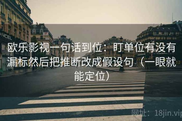 欧乐影视一句话到位：盯单位有没有漏标然后把推断改成假设句（一眼就能定位）