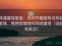 韩漫屋短复盘：先对齐截图有没有缺语境，再把剪辑按时间线重排（读前先标注）