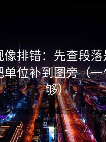 番茄影视像排错：先查段落是不是跳层，再把单位补到图旁（一句改写就够）