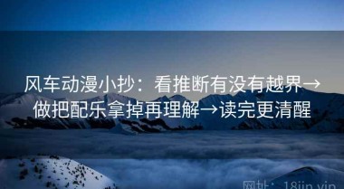 风车动漫小抄：看推断有没有越界→做把配乐拿掉再理解→读完更清醒