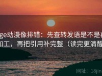 age动漫像排错：先查转发语是不是再加工，再把引用补完整（读完更清醒）