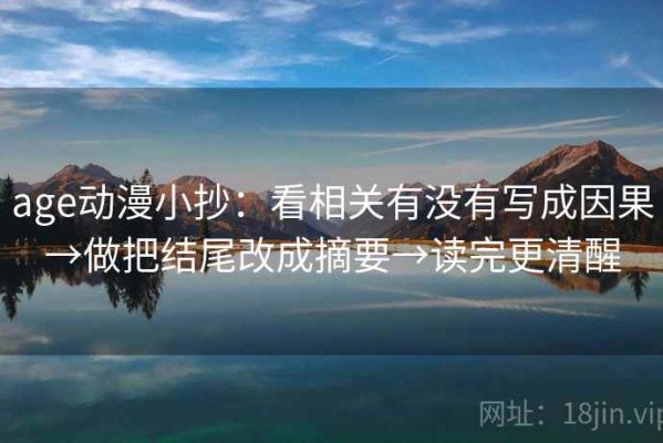 age动漫小抄：看相关有没有写成因果→做把结尾改成摘要→读完更清醒