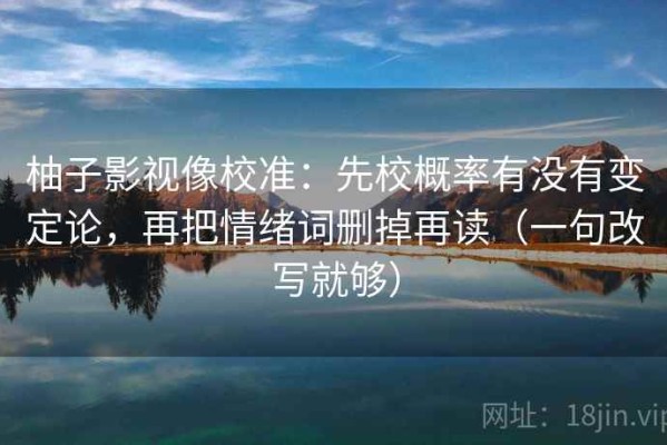 柚子影视像校准：先校概率有没有变定论，再把情绪词删掉再读（一句改写就够）