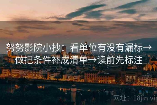 努努影院小抄：看单位有没有漏标→做把条件补成清单→读前先标注