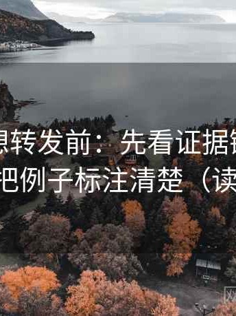 黑料网想转发前：先看证据链够完整吗，再把例子标注清楚（读完更稳）