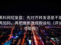 黑料网短复盘：先对齐转发语是不是再加码，再把推断改成假设句（评论也能用）