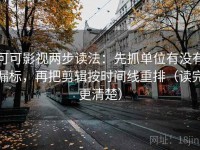 可可影视两步读法：先抓单位有没有漏标，再把剪辑按时间线重排（读完更清楚）