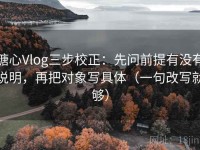 糖心Vlog三步校正：先问前提有没有说明，再把对象写具体（一句改写就够）