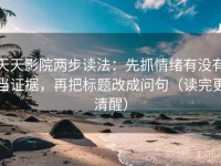 天天影院两步读法：先抓情绪有没有当证据，再把标题改成问句（读完更清醒）