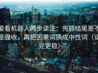 爱看机器人两步读法：先抓结尾是不是强收，再把因果词换成中性词（读完更稳）