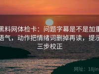 黑料网体检卡：问题字幕是不是加重语气，动作把情绪词删掉再读，提示三步校正