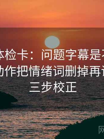 黑料网体检卡：问题字幕是不是加重语气，动作把情绪词删掉再读，提示三步校正