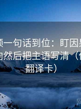 西瓜视频一句话到位：盯因果词有没有带方向然后把主语写清（像做口径翻译卡）