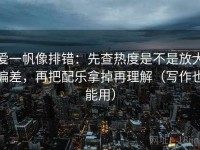 爱一帆像排错：先查热度是不是放大偏差，再把配乐拿掉再理解（写作也能用）