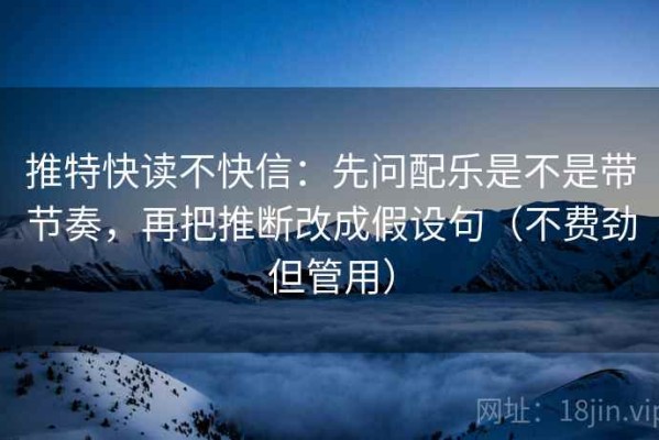 推特快读不快信：先问配乐是不是带节奏，再把推断改成假设句（不费劲但管用）