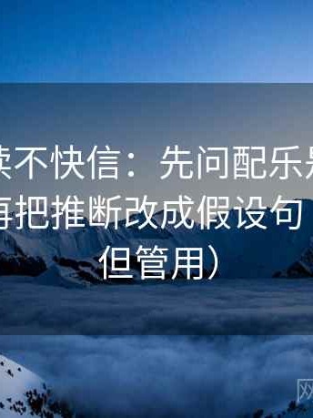 推特快读不快信：先问配乐是不是带节奏，再把推断改成假设句（不费劲但管用）