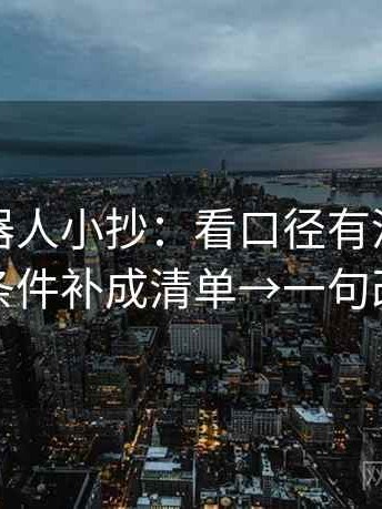 爱看机器人小抄：看口径有没有写清→做把条件补成清单→一句改写就够