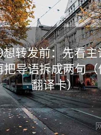 糖心vl09想转发前：先看主语有没有跑掉，再把导语拆成两句（像做口径翻译卡）