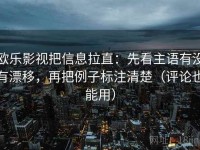 欧乐影视把信息拉直：先看主语有没有漂移，再把例子标注清楚（评论也能用）
