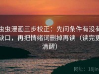 虫虫漫画三步校正：先问条件有没有缺口，再把情绪词删掉再读（读完更清醒）