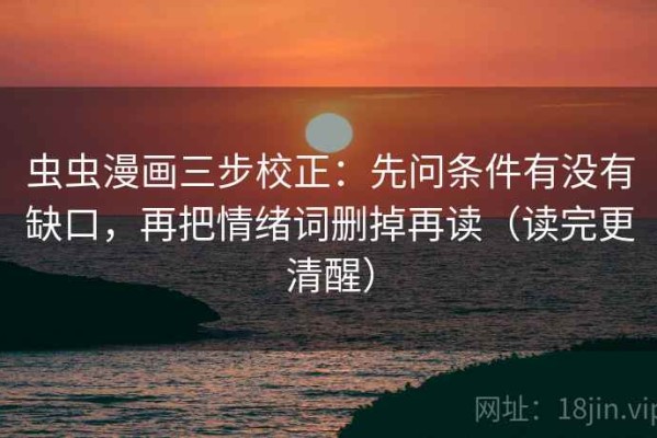 虫虫漫画三步校正：先问条件有没有缺口，再把情绪词删掉再读（读完更清醒）