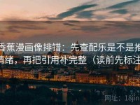 香蕉漫画像排错：先查配乐是不是推情绪，再把引用补完整（读前先标注）